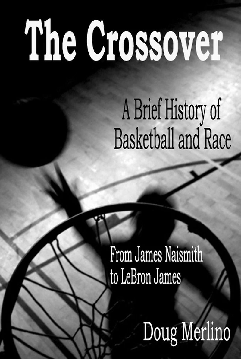 The Crossover: A Brief History of Basketball and Race, From James Naismith to LeBron James