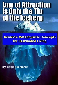 Law of Attraction is only the tip of the Iceberg: Advanced Metaphysical Concepts for Illuminated Living