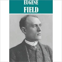The Essential Eugene Field Collection (12 books and collections)
