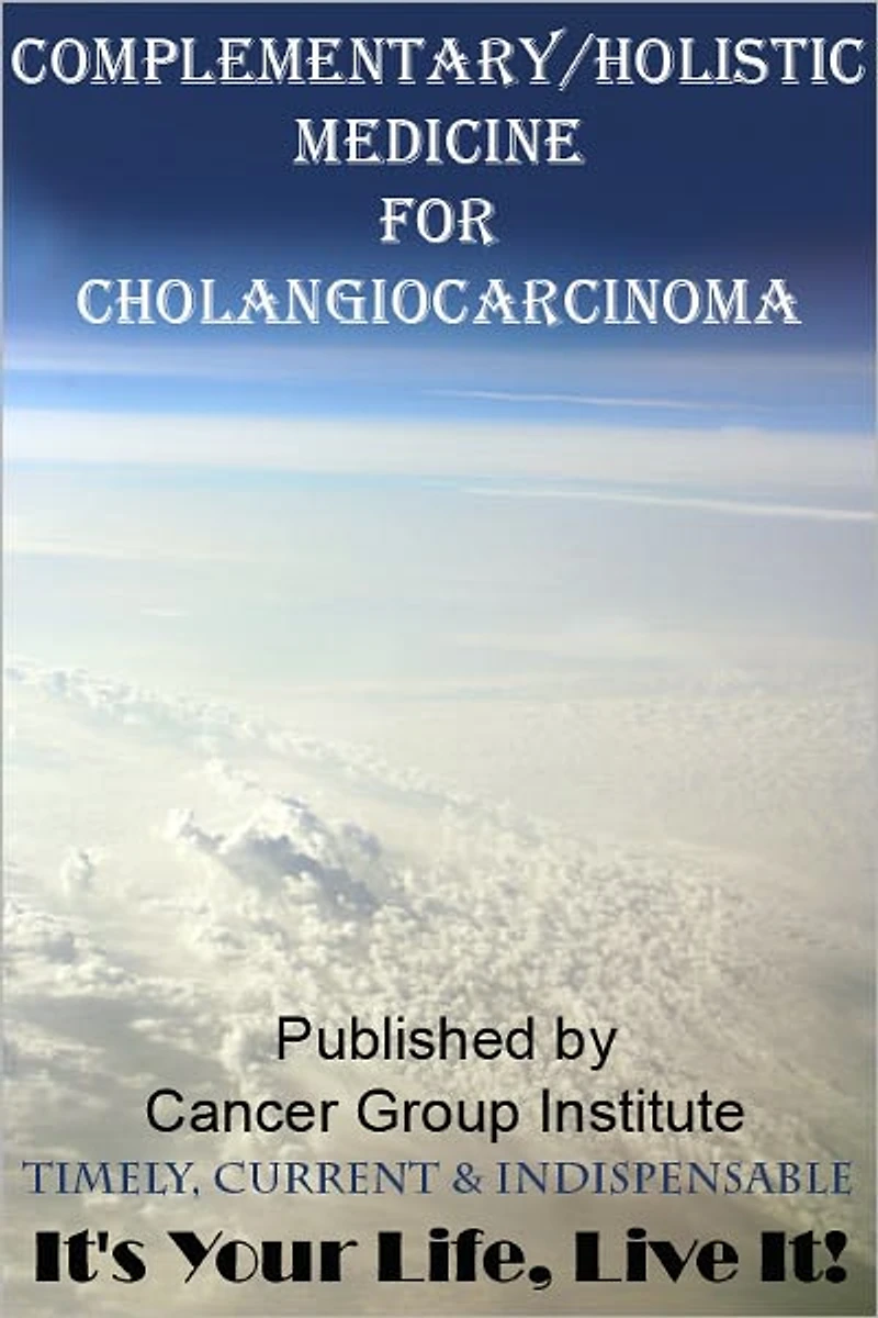 Complementary/Holistic Medicine for Cholangiocarcinoma Cancer - It's Your Life, Live It!