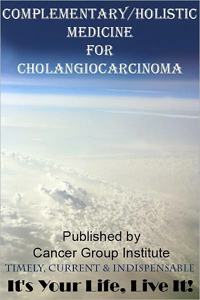 Complementary/Holistic Medicine for Cholangiocarcinoma Cancer - It's Your Life, Live It!