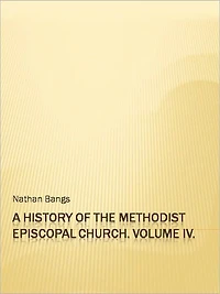 A History of the Methodist Episcopal Church. Volume IV.