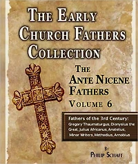 Early Church Fathers - Ante Nicene Fathers Volume 6-Fathers of the Third Century: Gregory Thaumaturgus, Dionysius the Great, Julius Africanus, Anatolius, and Minor Writers, Methodius, Arnobius