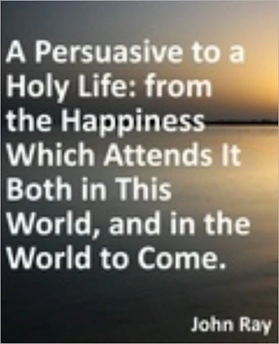 Persuasive to a Holy Life: from the Happiness Which Attends It Both in This World, and in the World to Come