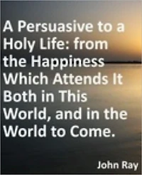 Persuasive to a Holy Life: from the Happiness Which Attends It Both in This World, and in the World to Come