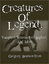 Creatures of Legend: Vampires, Werwolves, Bigfoot and More