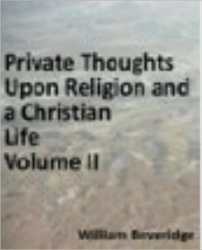 Private Thoughts Upon a Christian Life; or, Necessary Directions for Its Beginning and Progress Upon Earth... Part II