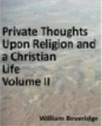 Private Thoughts Upon a Christian Life; or, Necessary Directions for Its Beginning and Progress Upon Earth... Part II