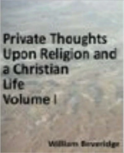 Private Thoughts Upon Religion and a Christian Life; to which is Added the Necessity and Advantage of Frequent Communion. Volume I