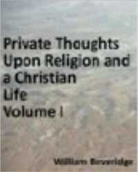 Private Thoughts Upon Religion and a Christian Life; to which is Added the Necessity and Advantage of Frequent Communion. Volume I