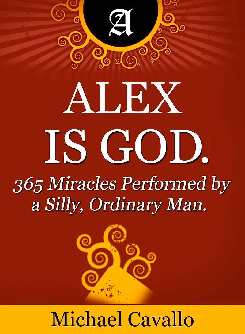 Alex is God. 365 Miracles Performed by a Silly, Ordinary Man