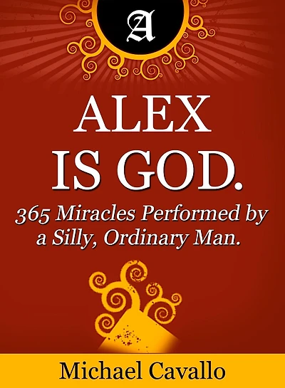 Alex is God. 365 Miracles Performed by a Silly, Ordinary Man