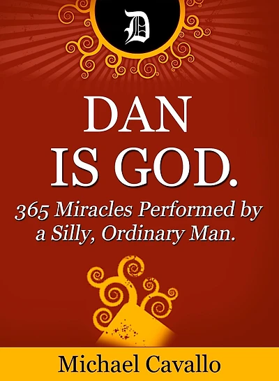 Dan is God. 365 Miracles Performed by a Silly, Ordinary Man.