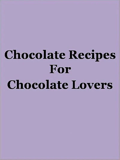 Chocolate Recipes For Chocolate Lovers