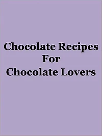 Chocolate Recipes For Chocolate Lovers