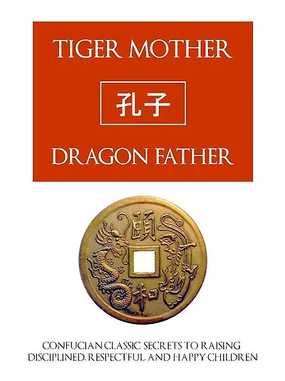 TIGER MOTHER, DRAGON FATHER (Special Nook Edition) Confucian Classic Secrets for Raising Disciplined, Respectful and Happy Children NOOKbook