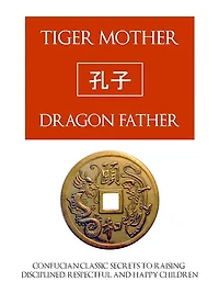 TIGER MOTHER, DRAGON FATHER (Special Nook Edition) Confucian Classic Secrets for Raising Disciplined, Respectful and Happy Children NOOKbook