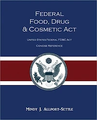 Federal Food, Drug, and Cosmetic Act: The United States Federal FD&C Act Concise Reference