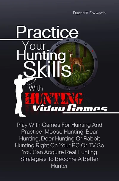 Practice Your Hunting Skills With Hunting Video Games: Play With Games For Hunting And Practice Moose Hunting, Bear Hunting, Deer Hunting Or Rabbit Hunting Right On Your PC Or TV So You Can Acquire Real Hunting Strategies To Become A Better Hunter