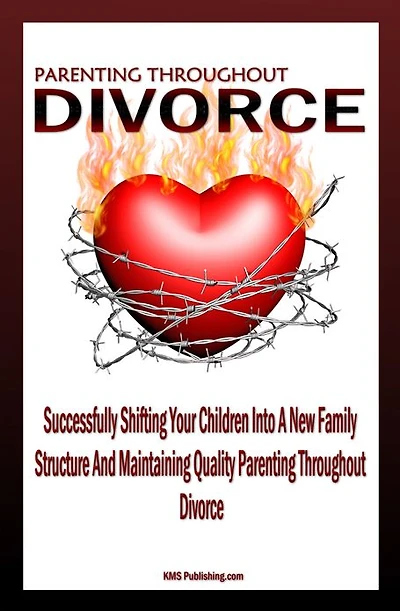 Parenting Throughout Divorce: Learn How To Cope With Children And Divorce While Successfully Shifting Your Children Into A New Family Structure And Maintaining Quality Parenting After Divorce
