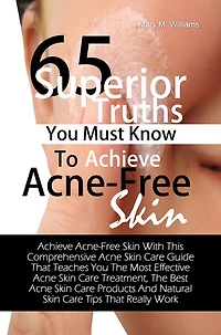 65 Superior Truths You Must Know To Achieve Acne- Free Skin: Achieve Acne-Free Skin With This Comprehensive Acne Skin Care Guide That Teaches You The Most Effective Acne Skin Care Treatment, The Best Acne Skin Care Products And Natural Skin Care Tips Tha