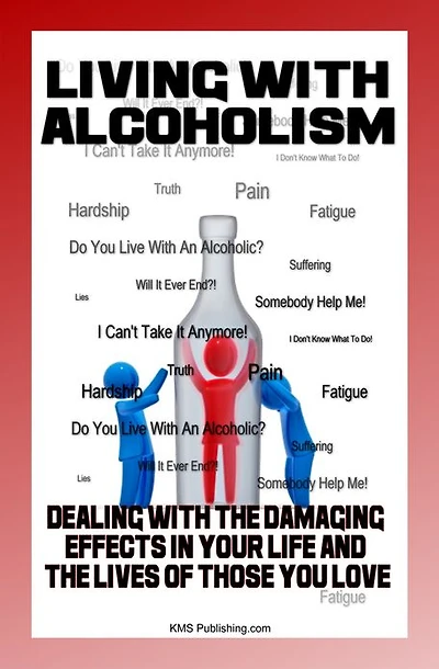Living With Alcoholism: Your Guide To Dealing With Alcohol Abuse And Addiction While Getting The Alcoholism Treatment You Need