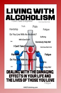 Living With Alcoholism: Your Guide To Dealing With Alcohol Abuse And Addiction While Getting The Alcoholism Treatment You Need