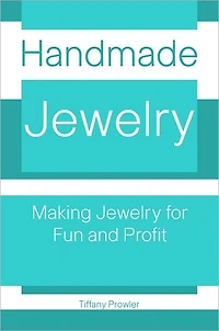 Handmade Jewelry: Making Jewelry for Fun And Profit