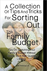 A Collection Of Tips And Tricks For Sorting Out The Family Budget: Tips On Stretching Your Family’s Budget Without Giving Up A High Quality Lifestyle