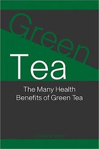 Green Tea: The Many Health Benefits of Green Tea