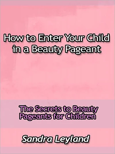 How to Enter Your Child in a Beauty Pageant - The Secrets to Beauty