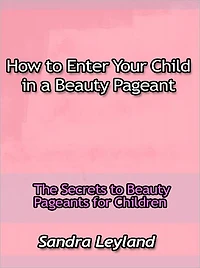 How to Enter Your Child in a Beauty Pageant - The Secrets to Beauty