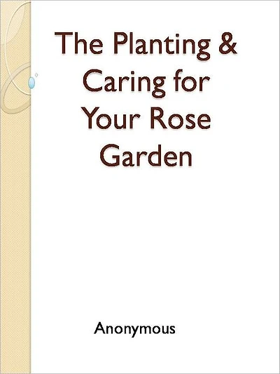 The Planting & Caring for Your Rose Garden