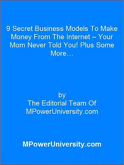 9 Secret Business Models To Make Money From The Internet – Your Mom Never Told You! Plus Some More…
