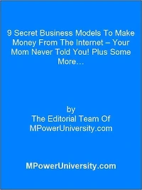 9 Secret Business Models To Make Money From The Internet – Your Mom Never Told You! Plus Some More…