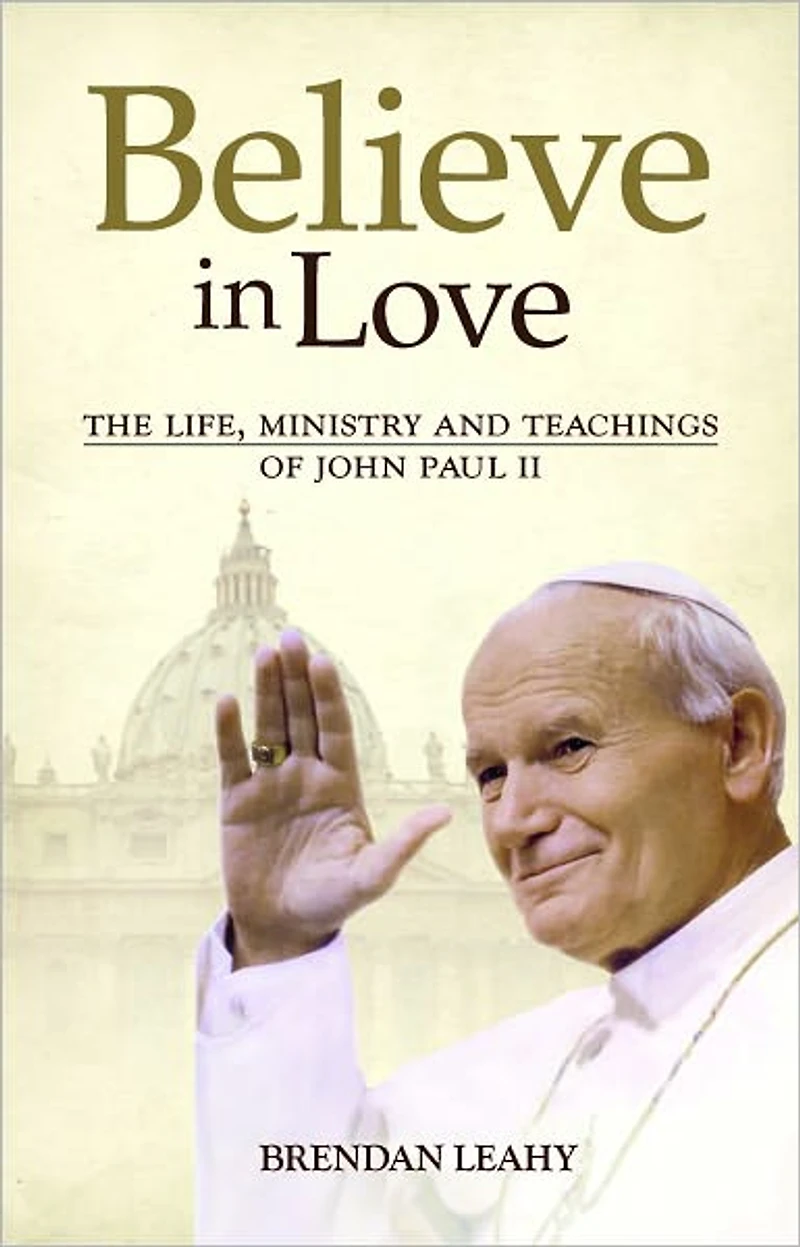 Believe in Love: The Life, Ministry and Teachings of John Paul II