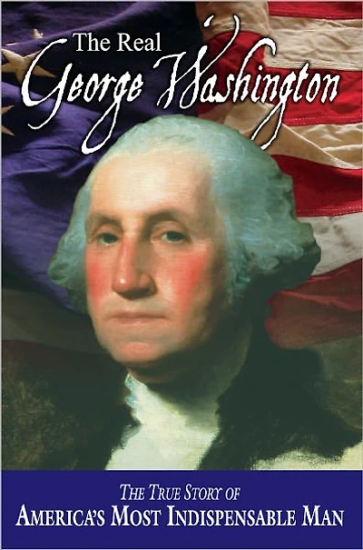 The Real George Washington: True Story of America's Most Indispensable Man