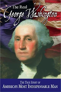 The Real George Washington: True Story of America's Most Indispensable Man