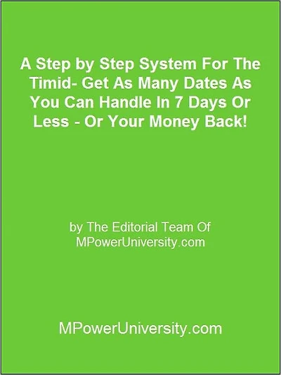 A Step by Step System For The Timid Get As Many Dates As You Can Handle In 7 Days Or Less Or Your Money Back!