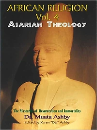 AFRICAN RELIGION Volume 4: ASARIAN THEOLOGY: RESURRECTING OSIRIS The path of Mystical Awakening and the Keys to Immortality