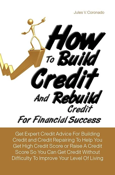 How To Build Credit And Rebuild Credit For Financial Success:Get Expert Credit Advice For Building Credit and Credit Repairing To Help You Get High Credit Score or Raise A Credit Score So You Can Get Credit Without Difficulty To Improve Your Level Of Livi
