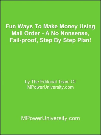 Fun Ways To Make Money Using Mail Order - A No Nonsense, Fail-proof, Step By Step Plan!