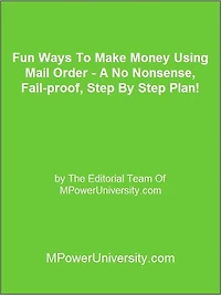 Fun Ways To Make Money Using Mail Order - A No Nonsense, Fail-proof, Step By Step Plan!