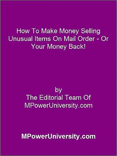 How To Make Money Selling Unusual Items On Mail Order Or Your Money Back!