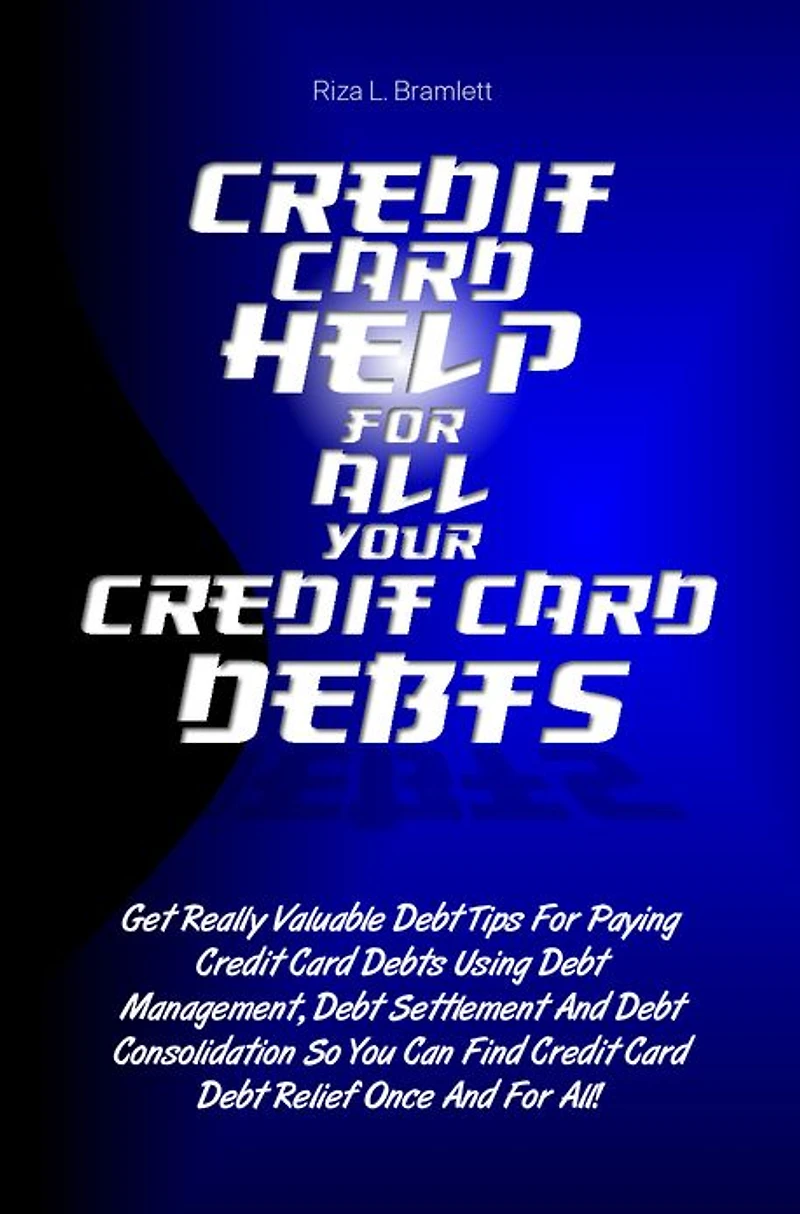 Credit Card Help For All Your Credit Card Debts: Get Really Valuable Debt Tips For Paying Credit Card Debts Using Debt Management, Debt Settlement And Debt Consolidation So You Can Find Credit Card Debt Relief Once And For All!