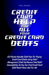 Credit Card Help For All Your Credit Card Debts: Get Really Valuable Debt Tips For Paying Credit Card Debts Using Debt Management, Debt Settlement And Debt Consolidation So You Can Find Credit Card Debt Relief Once And For All!