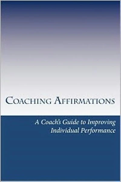 Coaching Affirmations: A Coach's Guide to Improving Individual Performance