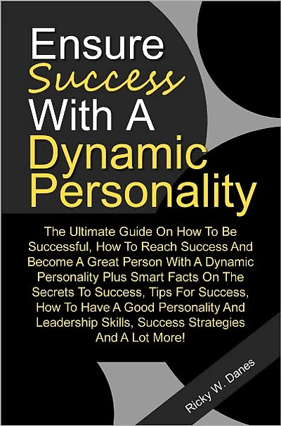 Ensure Success With A Dynamic Personality: The Ultimate Guide On How To Be Successful, How To Reach Success And Become A Great Person With A Dynamic Personality Plus Smart Facts On The Secrets To Success, Tips For Success, How To Have A Good Personality A
