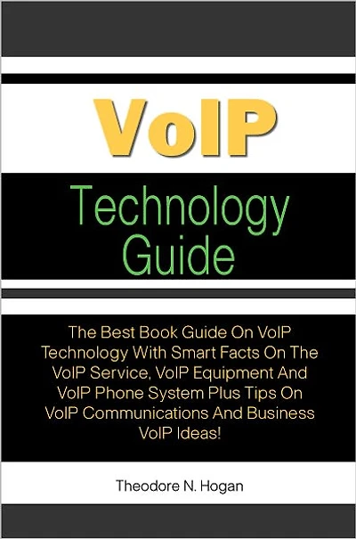 VoIP Technology Guide: The Best Book Guide On VoIP Technology With Smart Facts On The VoIP Service, VoIP Equipment And VoIP Phone System Plus Tips On VoIP Communications And Business VoIP Ideas!