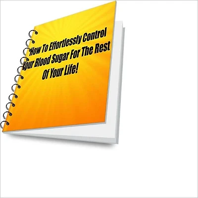 How To Effortlessly Control Your Blood Sugar For The Rest Of Your Life!